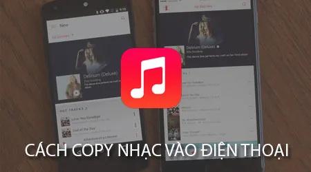 Hướng dẫn chuyển nhạc vào điện thoại từ A đến Z