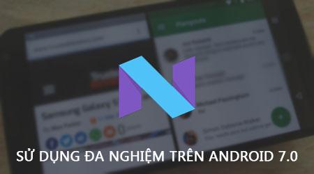 Khám phá tính năng đa nhiệm ấn tượng trên Android 7.0