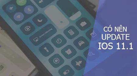 iPhone và iPad có nên cập nhật lên iOS 11.1? Đánh giá toàn diện