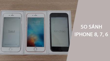 iPhone 8 vs iPhone 7 vs iPhone 6: Đâu là sự lựa chọn tối ưu?
