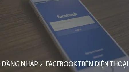 Hướng dẫn chi tiết đăng nhập đồng thời 2 tài khoản Facebook trên cả điện thoại Android và iPhone