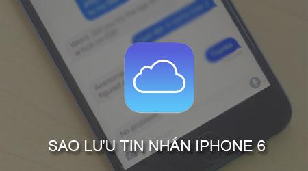 Cách sao lưu tin nhắn iPhone 6 lên iCloud an toàn, tiện lợi