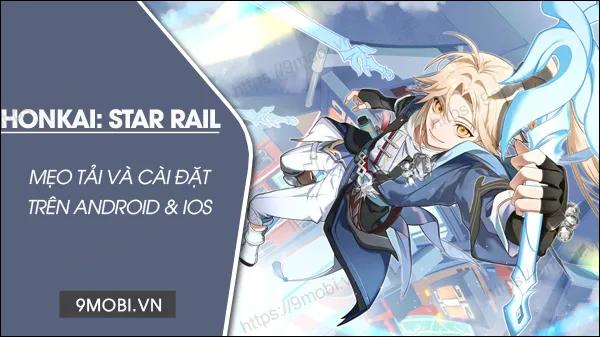 Hướng dẫn cách tải Honkai Star Rail trên điện thoại Android và iPhone mới nhất