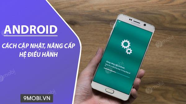 Hướng dẫn cập nhật và nâng cấp hệ điều hành Android cho điện thoại