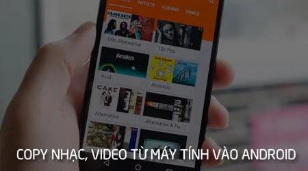 Hướng dẫn chuyển nhạc, video từ máy tính sang điện thoại Android đơn giản