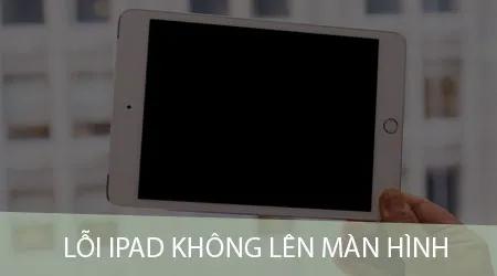 Nguyên nhân và giải pháp khắc phục tình trạng iPad không lên màn hình