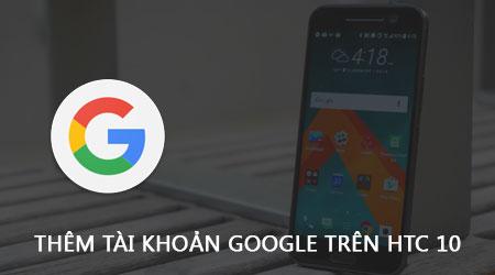 Cách thêm tài khoản Google và đăng nhập Gmail trên HTC 10