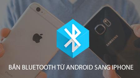 Hướng dẫn chia sẻ dữ liệu qua Bluetooth từ Android sang iPhone và ngược lại