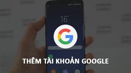 Cách thêm và quản lý tài khoản Google trên Samsung Galaxy S8/S8 Plus