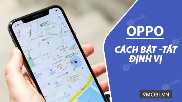 Hướng dẫn chi tiết cách kích hoạt và tắt chức năng định vị trên điện thoại Oppo