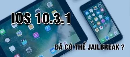 Jailbreak iOS 10.3.1 cho iPhone và iPad – Liệu đã khả thi?