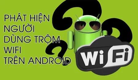 Cách phát hiện người lạ đang trộm Wifi trên Android