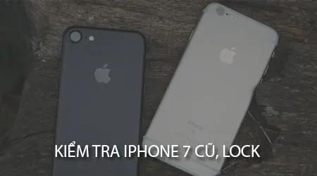Bí quyết thẩm định iPhone 7 đã qua sử dụng và bản Lock trước khi quyết định mua