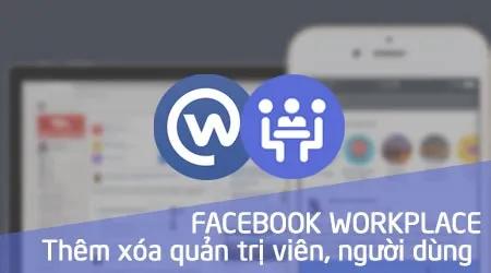 Cách thêm và xóa quản trị viên, người dùng trong nhóm Facebook Workplace
