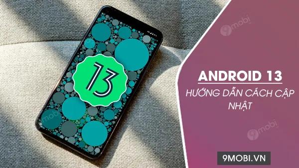 Hướng dẫn cập nhật Android 13 phiên bản mới nhất