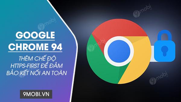 Chrome 94 ra mắt chế độ HTTPS-First: Nâng tầm bảo mật với kết nối được mã hóa toàn diện