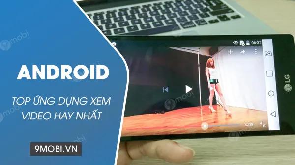 Top 5 ứng dụng xem video tốt nhất trên Android