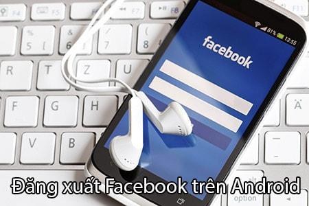 Hướng dẫn đăng xuất Facebook trên Android: Cách thoát tài khoản nhanh chóng và dễ dàng