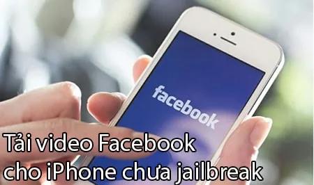 Cách tải video Facebook trên iPhone không cần jailbreak