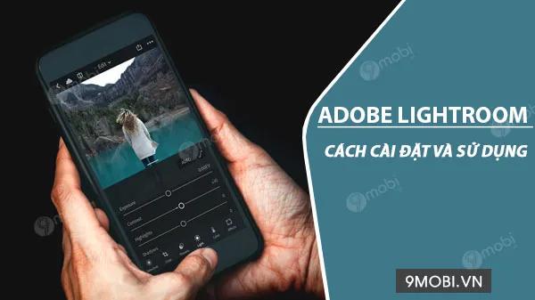 Hướng dẫn cài đặt & khai phá Adobe Lightroom trên Android