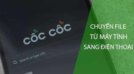 Cách truyền file từ máy tính sang điện thoại đơn giản với Cốc Cốc