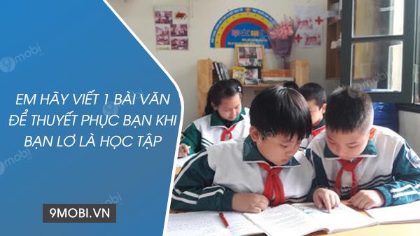 Em hãy sáng tác một bài văn thuyết phục để động viên bạn khi nhận thấy bạn đang xao nhãng việc học tập