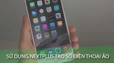 Hướng dẫn tạo số điện thoại ảo đơn giản với Nextplus