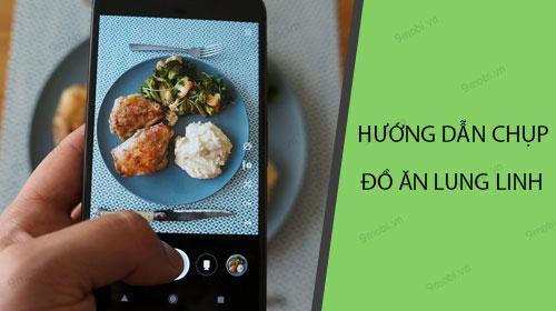 Khám phá cách chụp ảnh đồ ăn đẹp mê ly chỉ với chiếc điện thoại của bạn.