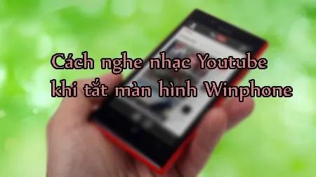 Cách nghe nhạc YouTube khi màn hình WinPhone đã tắt