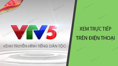 Hướng dẫn 2 phương pháp xem trực tiếp VTV5 tốc độ cao trên điện thoại