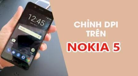 Hướng dẫn chỉnh DPI màn hình Nokia 5 - Tối ưu kích thước hiển thị theo ý muốn