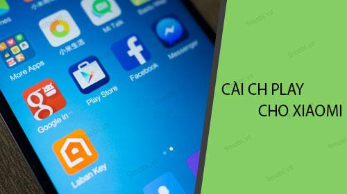 Hướng dẫn chi tiết cách cài đặt CH Play trên điện thoại Xiaomi