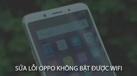 Khắc phục lỗi Oppo không thể kết nối Wifi chỉ với vài thao tác đơn giản