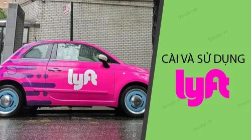 Hướng dẫn chi tiết cách tải và dùng ứng dụng Lyft