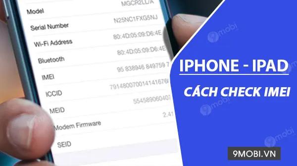 Hướng dẫn kiểm tra IMEI iPhone, iPad và Serial chính hãng cực nhanh, đơn giản