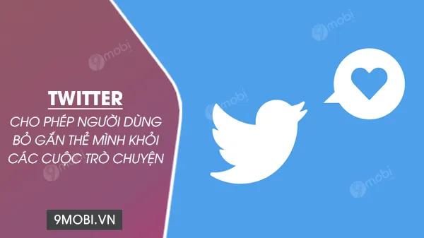 Twitter trao quyền kiểm soát cho người dùng: Tự do rời khỏi mọi cuộc trò chuyện không mong muốn