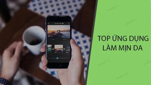 Top ứng dụng làm mịn da đỉnh cao cho Android và iPhone