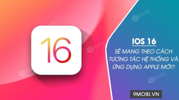 iOS 16 sẽ cách mạng hóa trải nghiệm người dùng với phương thức tương tác hệ thống và ứng dụng đột phá từ Apple?