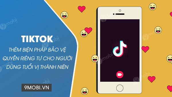 TikTok tăng cường lá chắn bảo mật, đặt quyền riêng tư của người dùng vị thành niên lên hàng đầu
