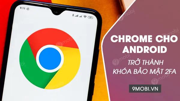 Google nâng cấp Chrome trên Android thành công cụ bảo mật 2 lớp, mở ra phương thức đăng nhập an toàn hơn cho tài khoản Google
