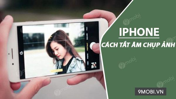 Cách tắt âm khi chụp ảnh trên iPhone hiệu quả nhất