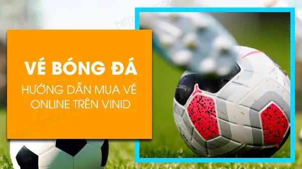 Hướng dẫn mua vé bóng đá trực tuyến qua VinID nhanh chóng và tiện lợi