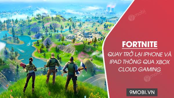 Fortnite chính thức tái xuất trên iPhone và iPad thông qua nền tảng Xbox Cloud Gaming