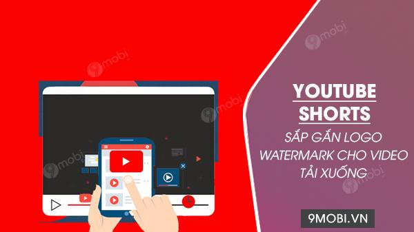 YouTube Shorts chuẩn bị tích hợp logo watermark vào video khi tải xuống