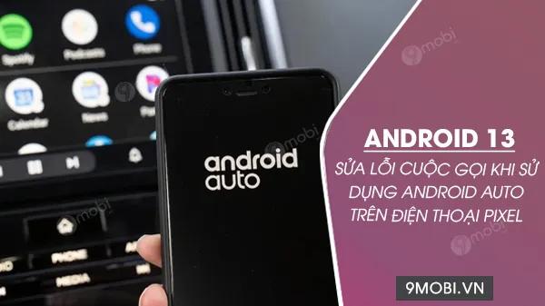 Android 13 chính thức khắc phục lỗi cuộc gọi trên Android Auto dành cho dòng điện thoại Pixel