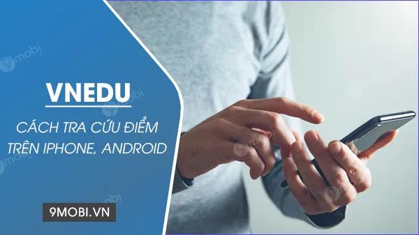 Hướng dẫn tra cứu điểm thi VnEdu trên điện thoại iPhone và Android