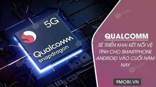 Qualcomm chuẩn bị kích hoạt kết nối vệ tinh cho điện thoại Android vào cuối năm nay