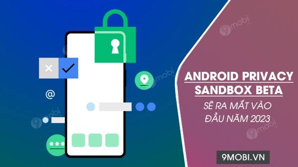 Bản thử nghiệm Android Privacy Sandbox Beta sẽ chính thức ra mắt vào đầu năm 2023, đánh dấu bước tiến mới trong bảo mật di động