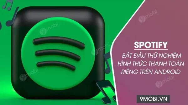 Spotify chính thức thử nghiệm phương thức thanh toán độc lập trên Android