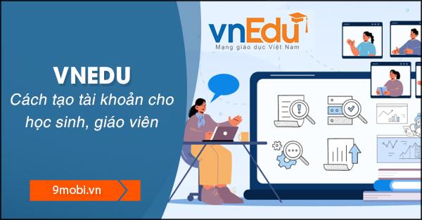 Hướng dẫn đăng ký tài khoản Vnedu dành cho giáo viên và phụ huynh học sinh với các bước đơn giản, dễ thực hiện